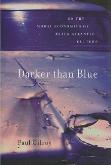 Darker Than Blue: On The Moral Economies Of Black Atlantic Culture - Paul Gilroy