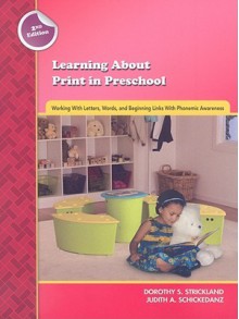 Learning about Print in Preschool: Working with Letters, Words, and Beginning Links with Phonemic Awareness (Preschool Literacy Collection) - Dorothy S. Strickland, Judith Schickedanz