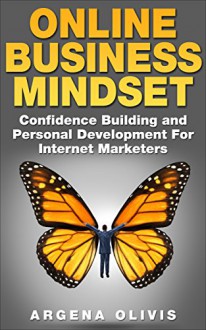 Online Business Mindset: Confidence Building and Personal Development For Internet Marketers (online business, internet marketing) - Argena Olivis, Online Business