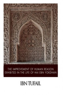 The Improvement of Human Reason Exhibited in the Life of Hai Ebn Yokdhan - Ibn Tufail