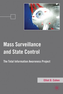 Mass Surveillance and State Control: The Total Information Awareness Project - Elliot D. Cohen