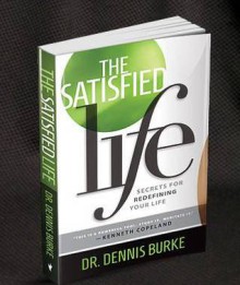 The Satisfied Life: Secrets to Redefining Your Life - Dennis Burke