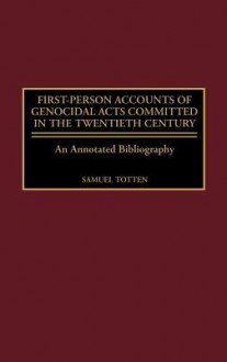 First-Person Accounts of Genocidal Acts Committed in the Twentieth Century: An Annotated Bibliography - Samuel Totten