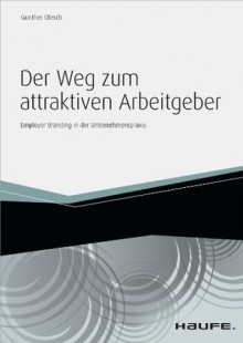 Der Weg zum attraktiven Arbeitgeber: Employer Branding in der Unternehmenspraxis (Haufe Fachbuch) (German Edition) - Gunther Olesch