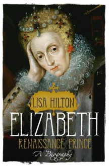 Elizabeth I Renaissance Prince - A Biography - Lisa Hilton