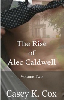 The Rise of Alec Caldwell: Volume Two - Casey K. Cox