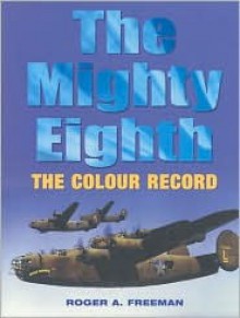 The Mighty Eighth: The Colour Record - Roger A. Freeman