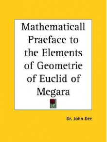 Mathematicall Praeface to the Elements of Geometrie of Euclid of Megara - John Dee