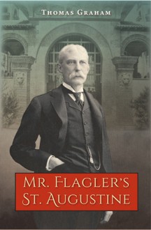 Mr. Flagler�s St. Augustine - Thomas Graham