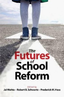 The Futures of School Reform - Jal Mehta, Robert B. Schwartz, Frederick M. Hess