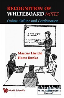 Recognition Of Whiteboard Notes: Online, Offline And Combination (Machine Perception And Artificial Intelligence) - Horst Bunke, Marcus Liwicki