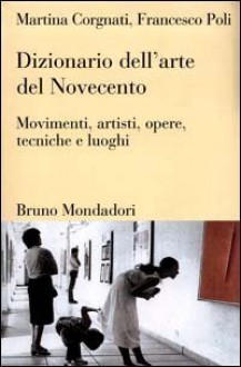 Dizionario dell'arte del Novecento: Movimenti, artisti, opere, tecniche e luoghi - Martina Corgnati, Francesco Poli