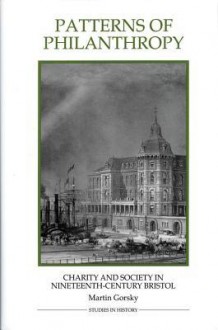 Patterns of Philanthropy Patterns of Philanthropy Patterns of Philanthropy: Charity and Society in Nineteenth-Century Bristol Charity and Society in Nineteenth-Century Bristol Charity and Society in Nineteenth-Century Bristol - Martin Gorsky