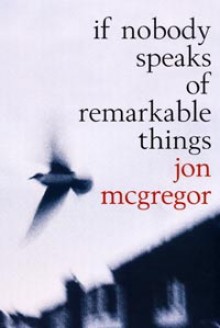 If Nobody Speaks of Remarkable Things - Jon McGregor