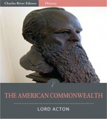 The American Commonwealth by James Bryce (Illustrated) - Lord Acton, Charles River Editors