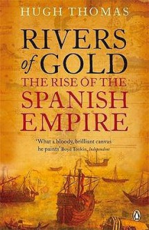 Rivers of Gold: The Rise of the Spanish Empire - Hugh Thomas