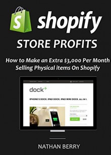 SHOPIFY STORE PROFITS - 2016: How to Make $3,000 per Month Selling Physical Items on Shopify - Nathan Berry