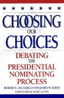 Choosing Our Choices: Debating the Presidential Nominating Process - Robert E. DiClerico