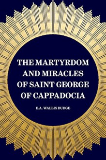 The Martyrdom and Miracles of Saint George of Cappadocia - E.A. Wallis Budge