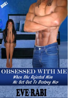 Obsessed With Me - When She Rejected Him, He Set Out to Destroy Her book 1 - Eve Rabi