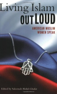 Living Islam Out Loud: American Muslim Women Speak - Saleemah Abdul-Ghafur