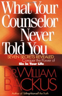 What Your Counselor Never Told You: Seven Secrets Revealed--Conquer the Power of Sin in Your Life - William Backus