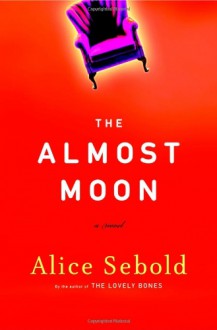 The Almost Moon: A Novel - Alice Sebold