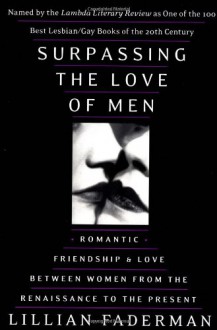 Surpassing the Love of Men: Romantic Friendship and Love Between Women from the Renaissance to the Present - Lillian Faderman