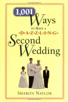 1,001 Ways to Have a Dazzling Second Wedding - Sharon, Naylor, Sharon Naylor