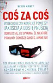 Coś za coś. Wszechobecny konflikt pomiędzy jakością a dostępnością. Dowiedz się, co sprawia, że jedne produkty odnoszą sukces, a inne nie - Kevin Maney