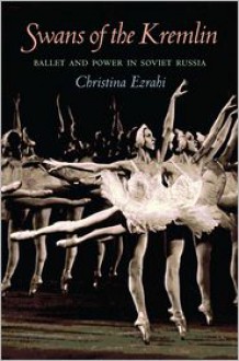 Swans of the Kremlin: Ballet and Power in Soviet Russia - Christina Ezrahi