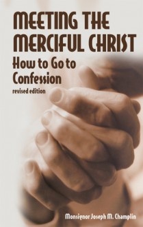 Meeting the Merciful Christ: How to Go to Confession - Joseph M. Champlin