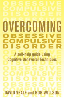 Overcoming Obsessive Compulsive Disorder: A Self-Help Guide Using Cognitive Behavioral Techniques - David Veale, Robert Willson