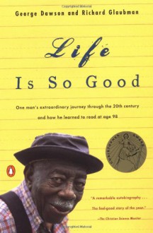 Life Is So Good: One Man's Extraordinary Journey through the 20th Century and How he Learned to Read at Age 98 - 'Richard Glaubman', 'George Dawson'