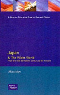 Japan and the Wider World: From the Mid-Nineteenth Century to the Present - Akira Iriye