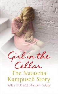 GIRL IN THE CELLAR: THE NATASCHA KAMPUSCH STORY - ALLAN HALL AND MICHAEL LEIDIG