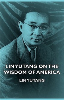 Lin Yutang On The Wisdom Of America - Lin Yutang