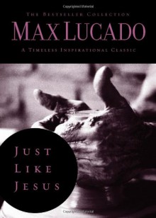 Just Like Jesus: Learning to Have a Heart Like His (The Bestseller Collection) - Max Lucado