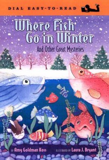 Where Fish Go in Winter: And Other Great Mysteries - Amy Goldman Koss, Laura J. Bryant