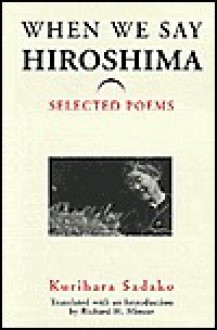 When We Say 'Hiroshima': Selected Poems - Kurihara Sadako, Richard H. Minear