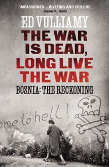 The War is Dead, Long Live the War: Bosnia: the Reckoning - Ed Vulliamy