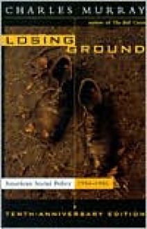 Losing Ground: American Social Policy, 1950-1980 - Charles Murray