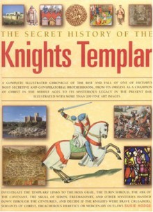 The Secret History of the Knights Templar: A Complete Illustrated Chronicle of the Rise and Fall of One of History's Most Secretive and Conspiratorial Brotherhoods, from Its Origins as a Champion of Christ in the Middle Ages to Its Mysterious Legacy in... - Susie Hodge