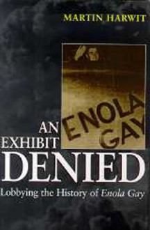 An Exhibit Denied: Lobbying the History of Enola Gay - Martin Harwit