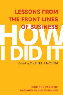 How I Did It: Lessons from the Front Lines of Business - Harvard Business Review, Daniel McGinn