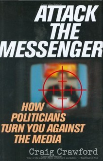 Attack the Messenger: How Politicians Turn You Against the Media (American Political Challenges) - Craig Crawford