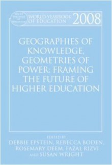 World Yearbook of Education 2008: Geographies of Knowledge, Geometries of Power: Framing the Future of Higher Education - Debbie Epstein, Rebecca Boden, Rosemary Deem, Fazal Rizvi, Susan Wright