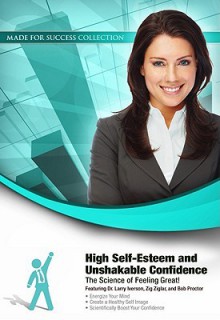 High Self-Esteem and Unshakable Confidence: The Science of Feeling Great! - Zig Ziglar, Lauren Springer Ogden, Larry Iverson