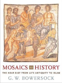 Mosaics as History: The Near East from Late Antiquity to Islam (Revealing Antiquity) - Glen Warren Bowersock