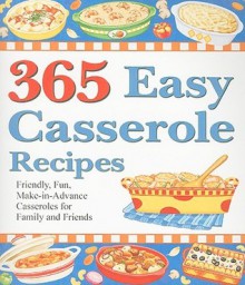 365 Easy Casserole Recipes: Friendly, Fun, Make-In-Advance Casseroles for Family and Friends - Cookbook Resources